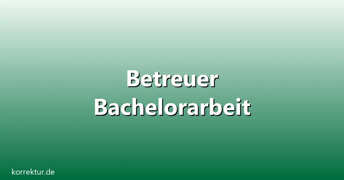 Betreuer Bachelorarbeit – Übersicht und Hintergrund