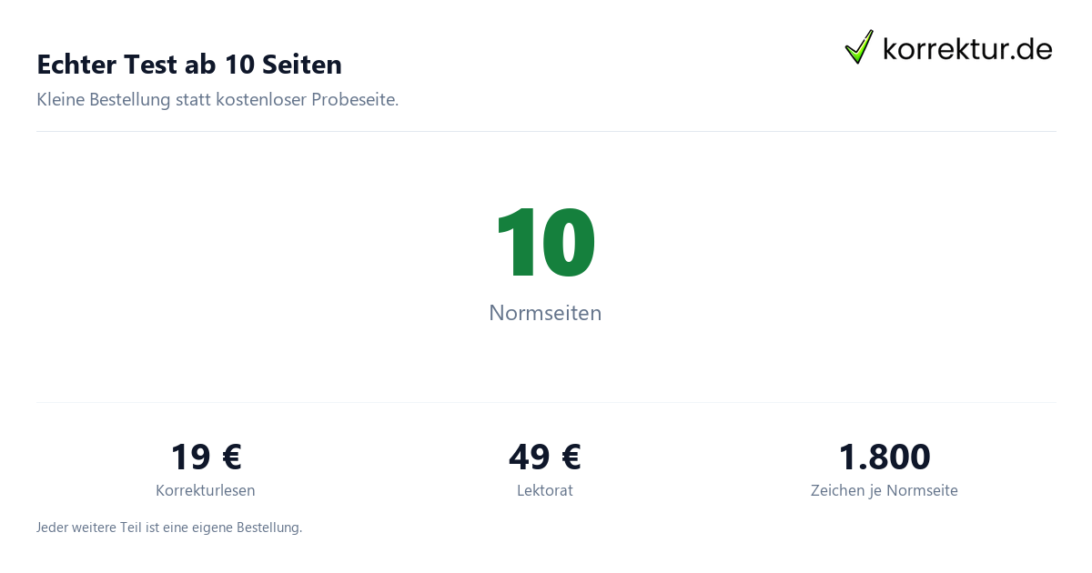 Echter Test ab 10 Normseiten Testauftrag ab 10 Normseiten: 19 Euro Korrekturlesen, 49 Euro Lektorat, 1.800 Zeichen je Normseite