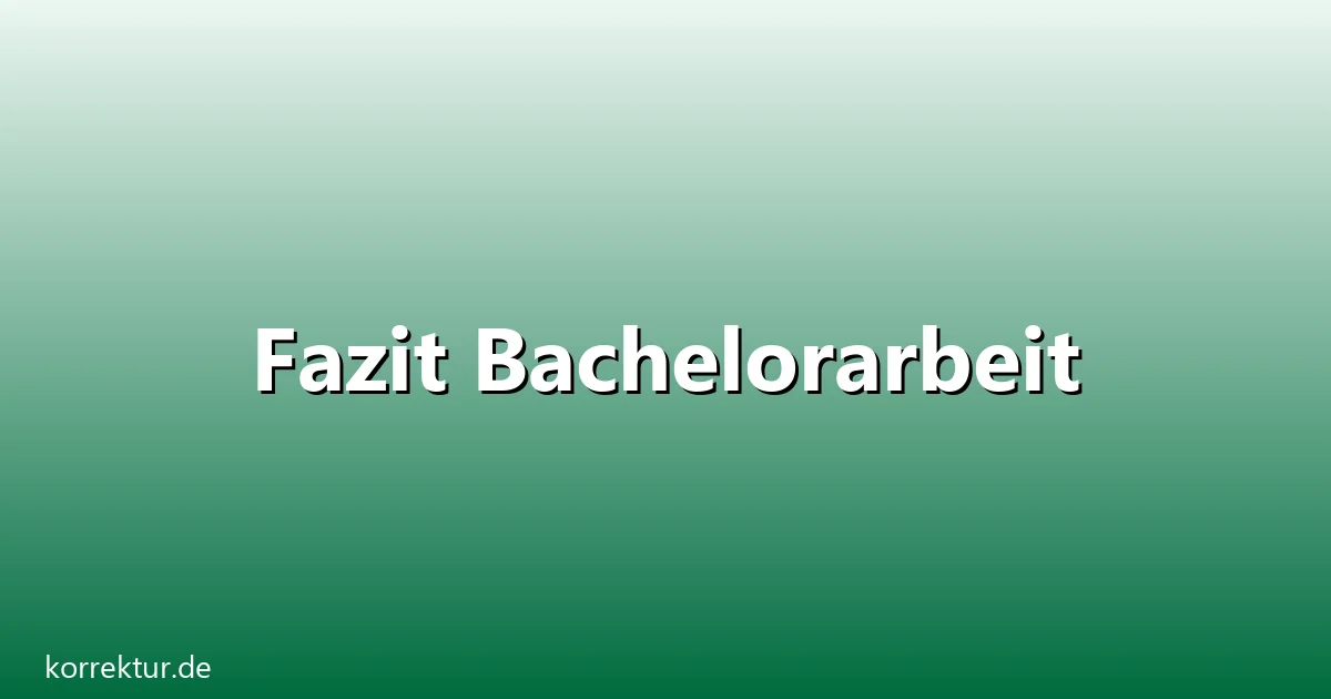 Fazit Bachelorarbeit – Übersicht und Hintergrund