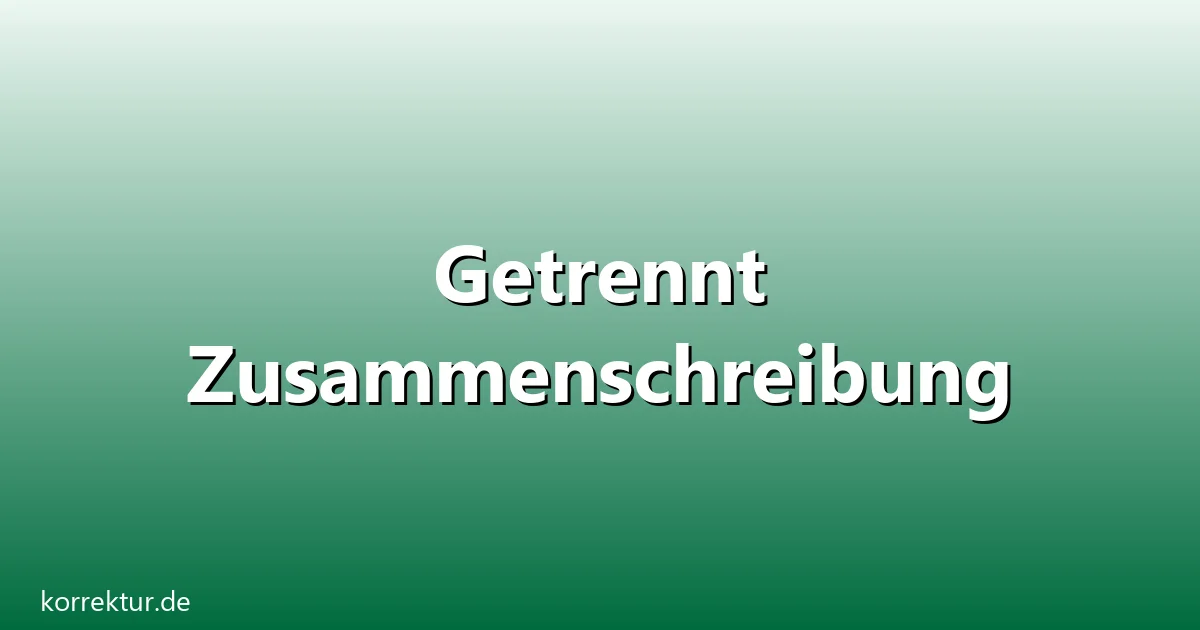Getrennt Zusammenschreibung – Übersicht und Hintergrund