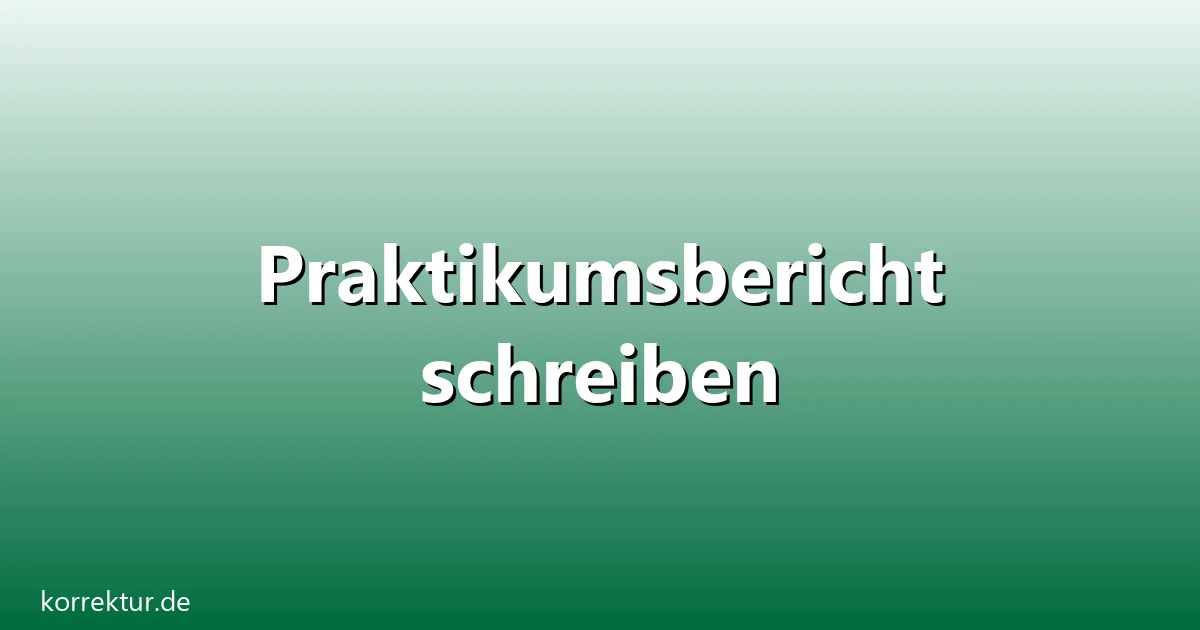 Praktikumsbericht schreiben – Übersicht und Hintergrund