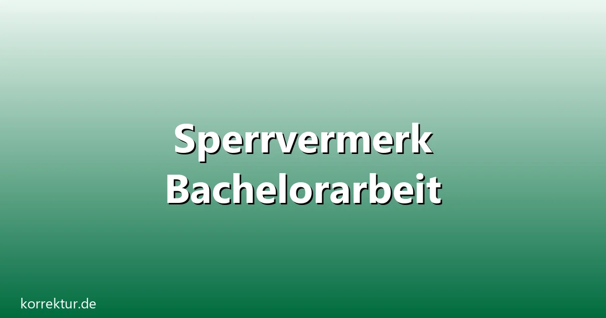 Sperrvermerk Bachelorarbeit – Übersicht und Hintergrund